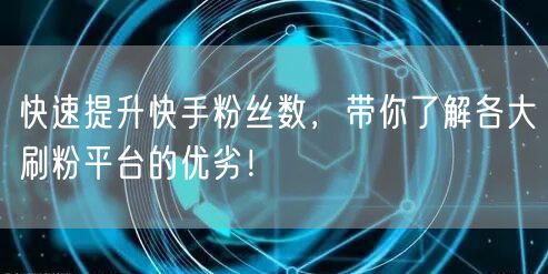 快速提升快手粉丝数,带你了解各大刷粉平台的优劣!