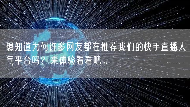 想知道为何许多网友都在推荐我们的快手直播人气平台吗?来体验看看吧。