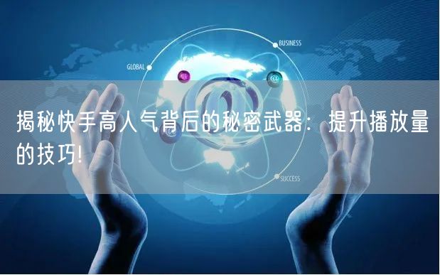 揭秘快手高人气背后的秘密武器:提升播放量的技巧!