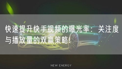 快速提升快手视频的曝光率:关注度与播放量的双赢策略!