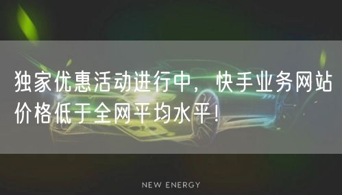 独家优惠活动进行中，快手业务网站价格低于全网平均水平！