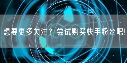 想要更多关注？尝试购买快手粉丝吧!