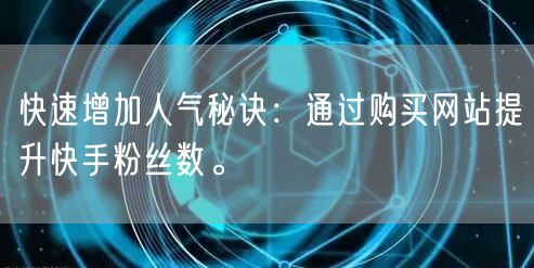 快速增加人气秘诀：通过购买网站提升快手粉丝数。