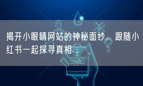 揭开小眼睛网站的神秘面纱，跟随小红书一起探寻真相