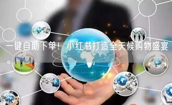 一键自助下单！小红书打造全天候购物盛宴。
