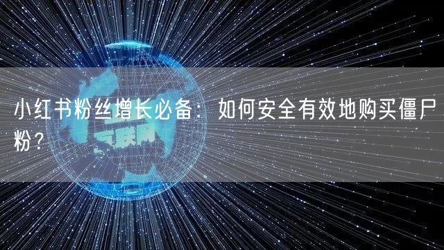 小红书粉丝增长必备：如何安全有效地购买僵尸粉？
