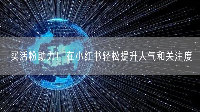 买活粉助力!在小红书轻松提升人气和关注度