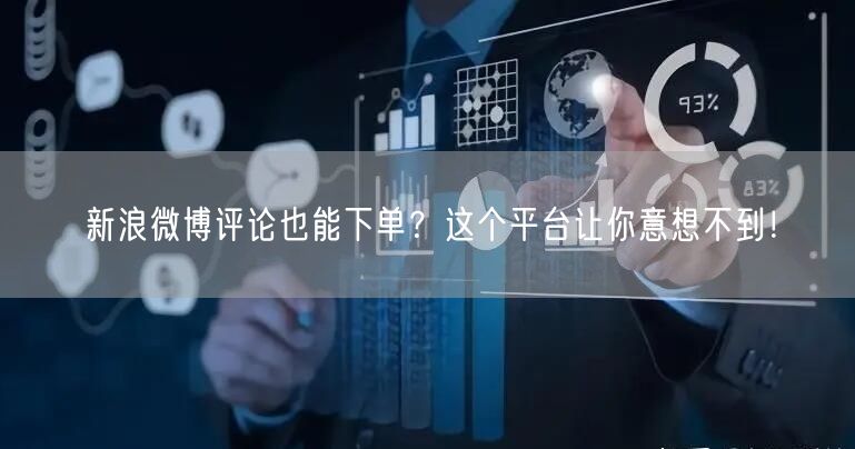 新浪微博评论也能下单？这个平台让你意想不到！