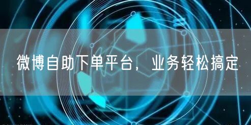 微博自助下单平台，业务轻松搞定