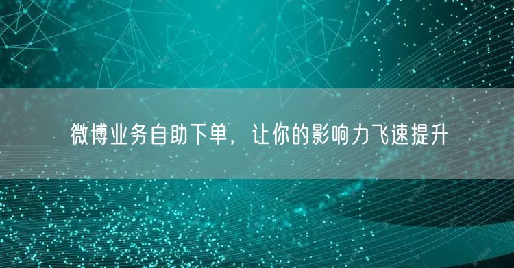 微博业务自助下单，让你的影响力飞速提升