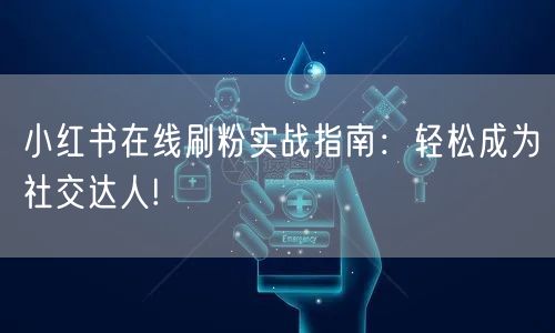 小红书在线刷粉实战指南：轻松成为社交达人!