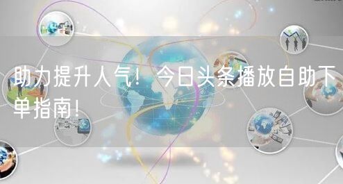 助力提升人气！今日头条播放自助下单指南！