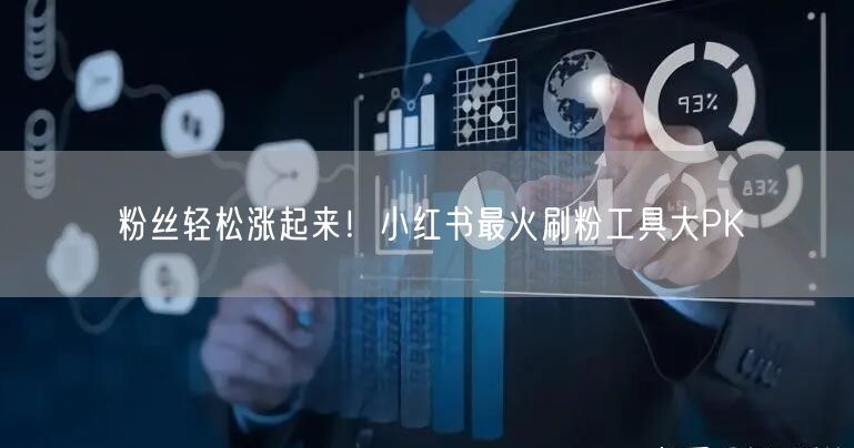 粉丝轻松涨起来！小红书最火刷粉工具大PK