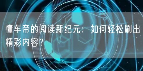 懂车帝的阅读新纪元：如何轻松刷出精彩内容？