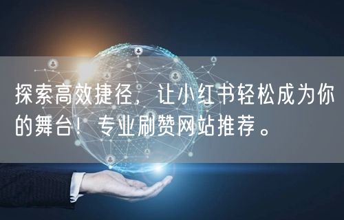 探索高效捷径，让小红书轻松成为你的舞台！专业刷赞网站推荐。