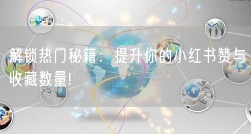 解锁热门秘籍：提升你的小红书赞与收藏数量!