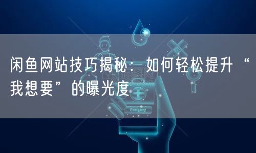 闲鱼网站技巧揭秘:如何轻松提升“我想要”的曝光度