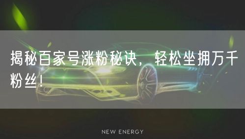 揭秘百家号涨粉秘诀，轻松坐拥万千粉丝！