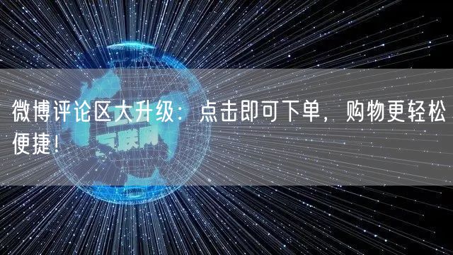 微博评论区大升级:点击即可下单,购物更轻松便捷!
