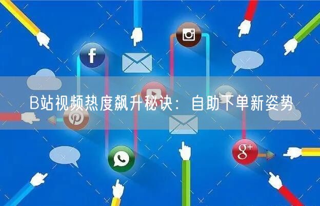 B站视频热度飙升秘诀：自助下单新姿势