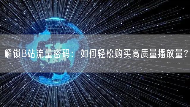 解锁B站流量密码:如何轻松购买高质量播放量?