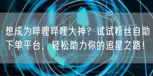 想成为哔哩哔哩大神?试试粉丝自助下单平台,轻松助力你的追星之路!
