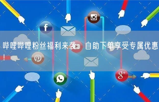 哔哩哔哩粉丝福利来袭：自助下单享受专属优惠！