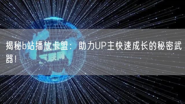 揭秘b站播放卡盟：助力UP主快速成长的秘密武器！
