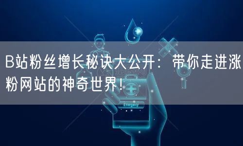 B站粉丝增长秘诀大公开：带你走进涨粉网站的神奇世界！