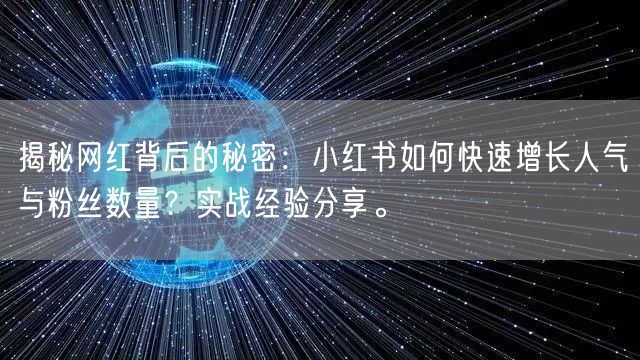 揭秘网红背后的秘密:小红书如何快速增长人气与粉丝数量?实战经验分享。