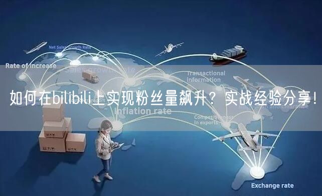 如何在bilibili上实现粉丝量飙升？实战经验分享！