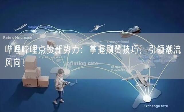 哔哩哔哩点赞新势力：掌握刷赞技巧，引领潮流风向！