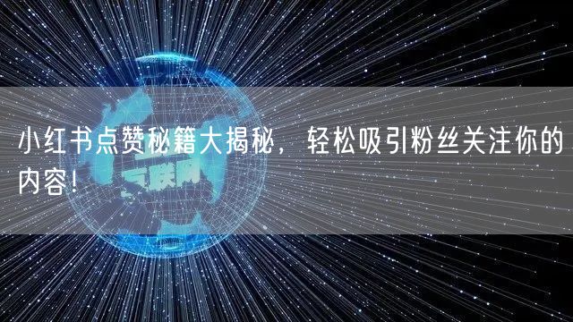 小红书点赞秘籍大揭秘，轻松吸引粉丝关注你的内容！