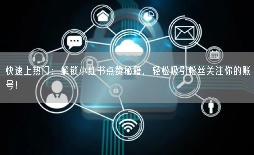 快速上热门:解锁小红书点赞秘籍,轻松吸引粉丝关注你的账号!