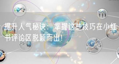 提升人气秘诀:掌握这些技巧在小红书评论区脱颖而出!
