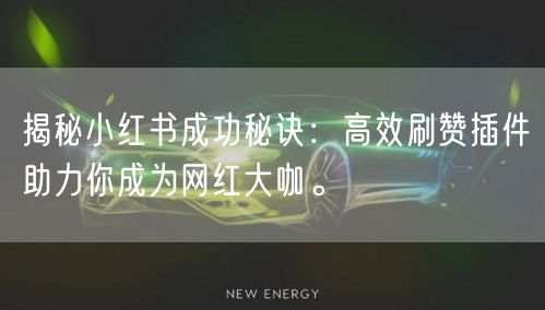 揭秘小红书成功秘诀：高效刷赞插件助力你成为网红大咖。
