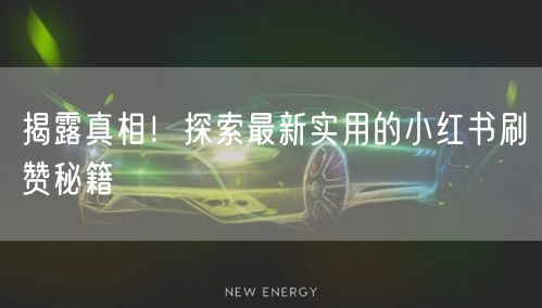 揭露真相！探索最新实用的小红书刷赞秘籍