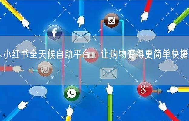 小红书全天候自助平台：让购物变得更简单快捷！