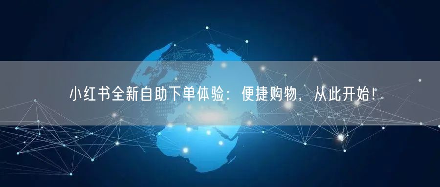 小红书全新自助下单体验：便捷购物，从此开始！