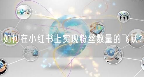 如何在小红书上实现粉丝数量的飞跃？