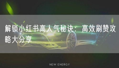 解锁小红书高人气秘诀：高效刷赞攻略大分享