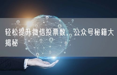 轻松提升微信投票数，公众号秘籍大揭秘