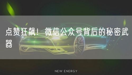点赞狂飙！微信公众号背后的秘密武器