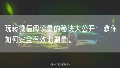 玩转微信阅读量的秘诀大公开：教你如何安全有效地刷量。