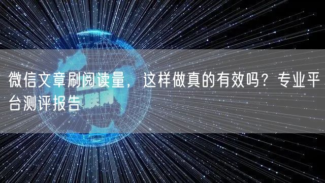 微信文章刷阅读量，这样做真的有效吗？专业平台测评报告