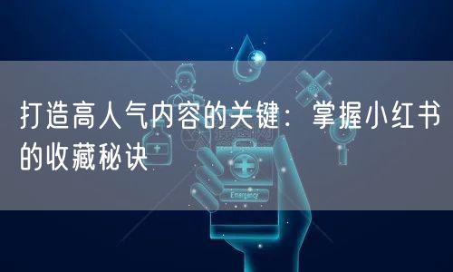 打造高人气内容的关键：掌握小红书的收藏秘诀