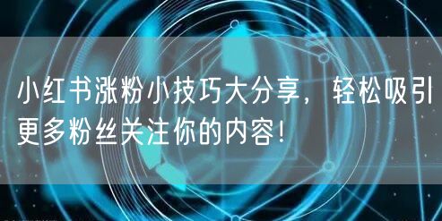 小红书涨粉小技巧大分享，轻松吸引更多粉丝关注你的内容！