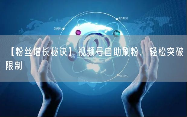 【粉丝增长秘诀】视频号自助刷粉，轻松突破限制