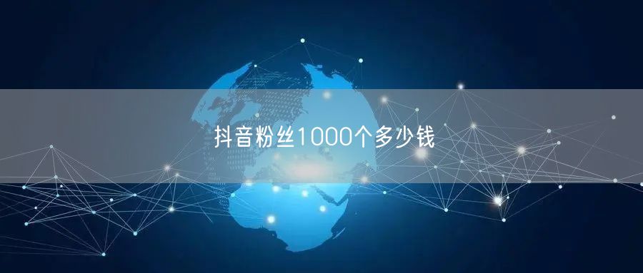 抖音粉丝1000个多少钱