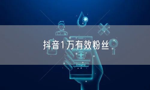 抖音1万有效粉丝